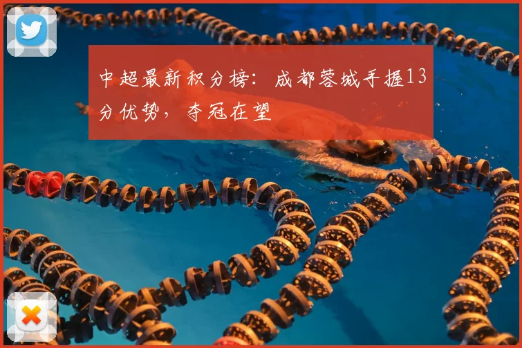 中超最新积分榜:成都蓉城手握13分优势,夺冠在望