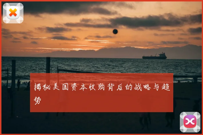 揭秘美国资本收购背后的战略与趋势