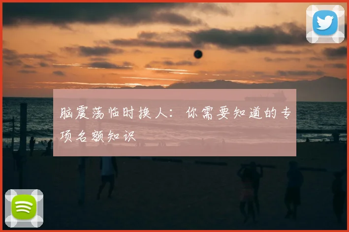 脑震荡临时换人:你需要知道的专项名额知识