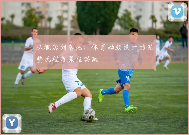 从概念到落地:体育动效设计的完整流程与最佳实践