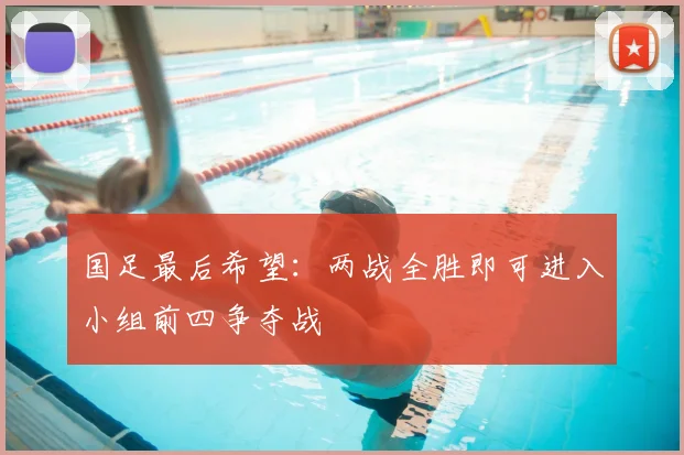 国足最后希望：两战全胜即可进入小组前四争夺战