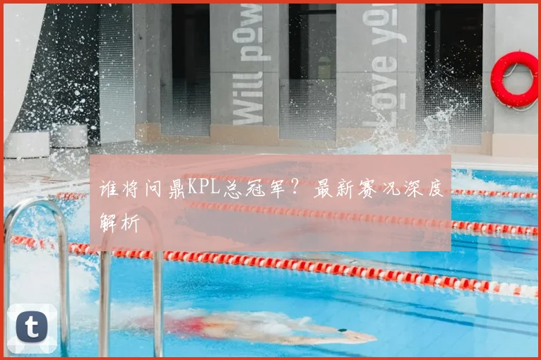 谁将问鼎KPL总冠军?最新赛况深度解析